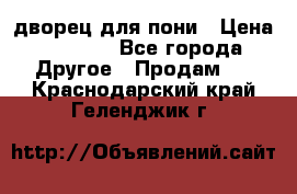 дворец для пони › Цена ­ 2 500 - Все города Другое » Продам   . Краснодарский край,Геленджик г.